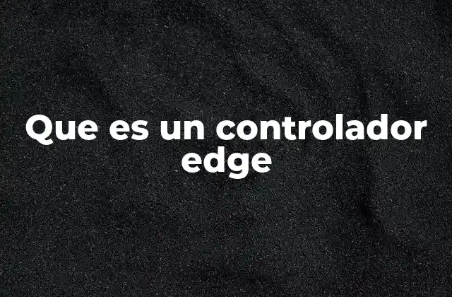 Que es un Controlador Edge 2 Cómo el Edge Computing transforma la gestión de redes