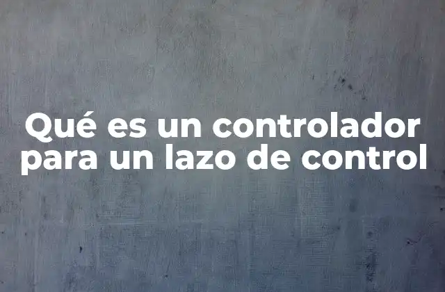 Qué es un Controlador para un Lazo de Control