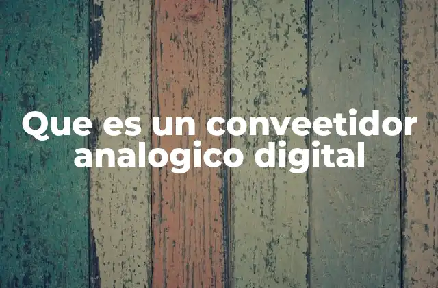 Que es un Conveetidor Analogico Digital