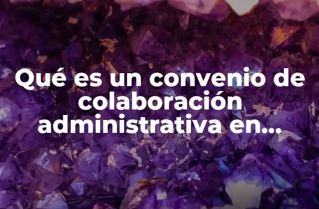 Qué es un Convenio de Colaboración Administrativa en Materia Fiscal