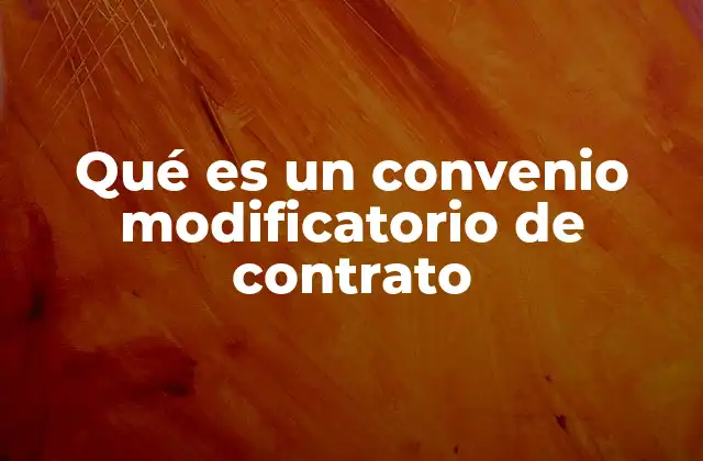 Qué es un Convenio Modificatorio de Contrato