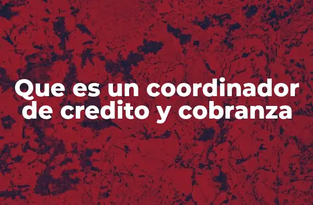 Que es un Coordinador de Credito y Cobranza 2 La importancia de una gestión integral de créditos y cobranzas