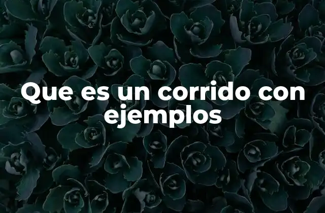 Que es un Corrido con Ejemplos 2 Las raíces históricas y sociales de los corridos