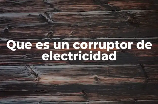 Que es un Corruptor de Electricidad 2 Cómo se manifiesta la corrupción en la electricidad