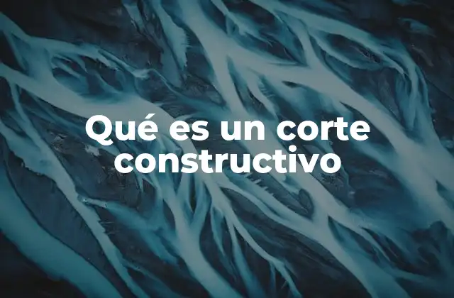 Qué es un Corte Constructivo
