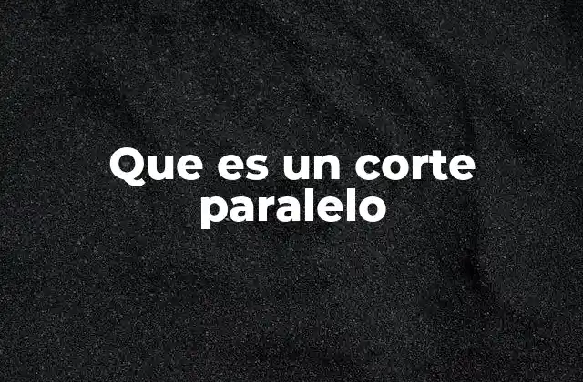 Que es un Corte Paralelo
