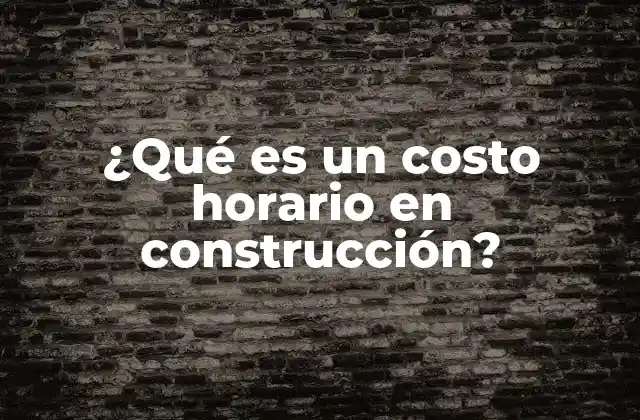 ¿qué es un Costo Horario en Construcción?