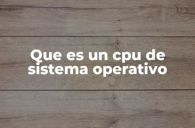 Que es un Cpu de Sistema Operativo