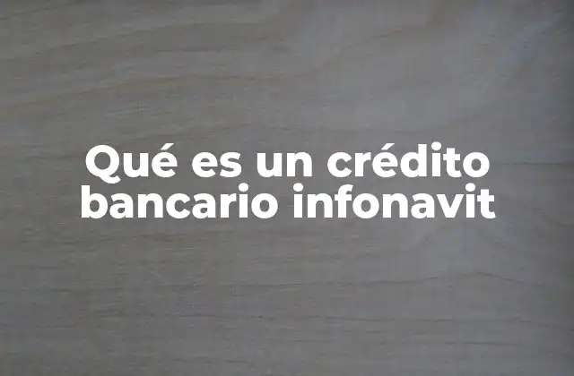 Qué es un Crédito Bancario Infonavit