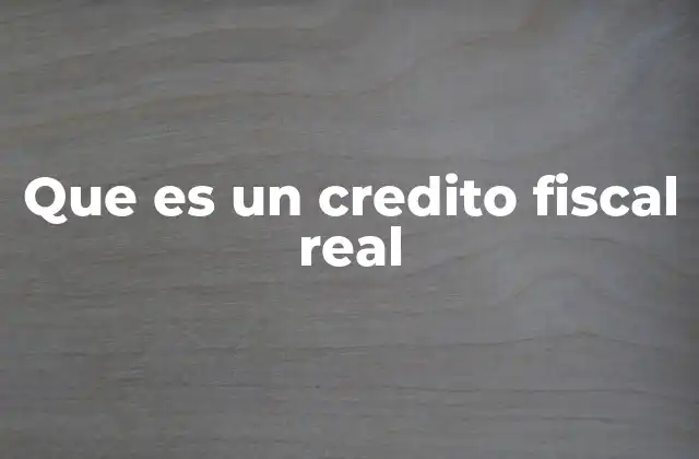 Que es un Credito Fiscal Real
