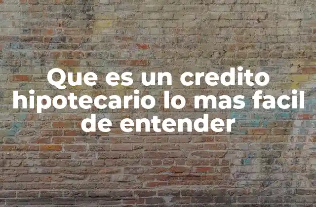 Que es un Credito Hipotecario Lo mas Facil de Entender