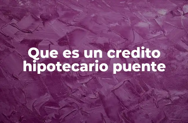 Que es un Credito Hipotecario Puente