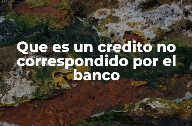Que es un Credito No Correspondido por el Banco
