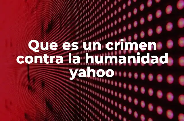 Que es un Crimen contra la Humanidad Yahoo