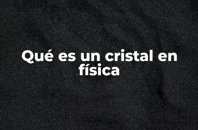 Qué es un Cristal en Física