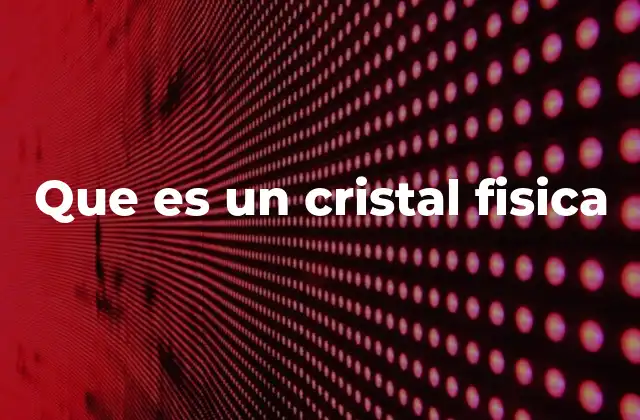 Que es un Cristal Fisica