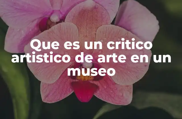 Que es un Critico Artistico de Arte en un Museo