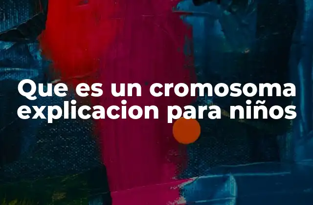 Que es un Cromosoma Explicacion para Niños