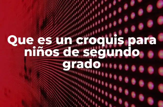 Que es un Croquis para Niños de Segundo Grado