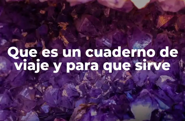 Que es un Cuaderno de Viaje y para que Sirve