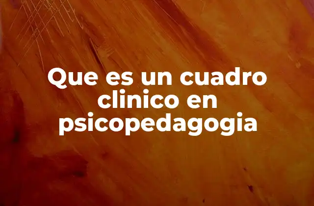 Que es un Cuadro Clinico en Psicopedagogia