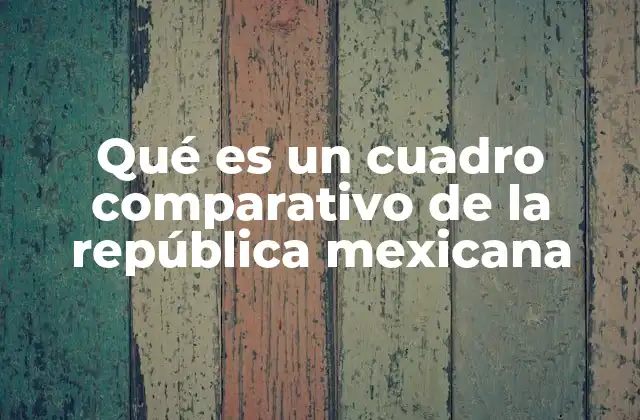 Qué es un Cuadro Comparativo de la República Mexicana