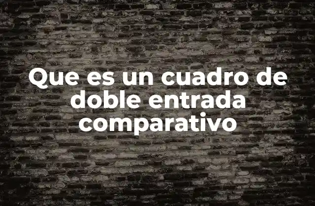Que es un Cuadro de Doble Entrada Comparativo 2 La importancia de organizar información con cuadros de doble entrada