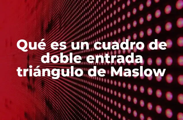 Qué es un Cuadro de Doble Entrada Triángulo de Maslow