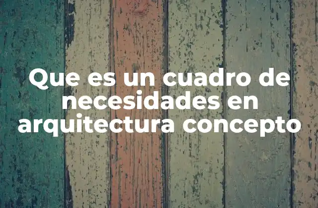 Que es un Cuadro de Necesidades en Arquitectura Concepto