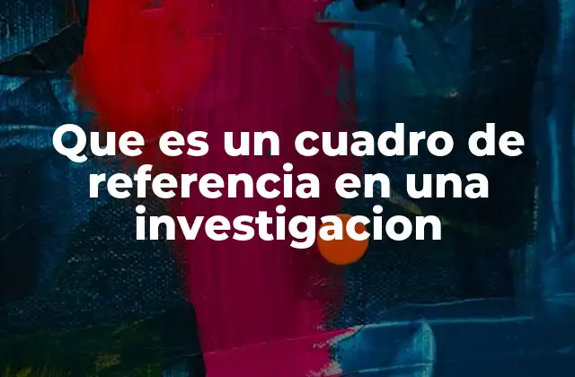 Que es un Cuadro de Referencia en una Investigacion