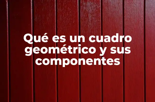 Qué es un Cuadro Geométrico y Sus Componentes
