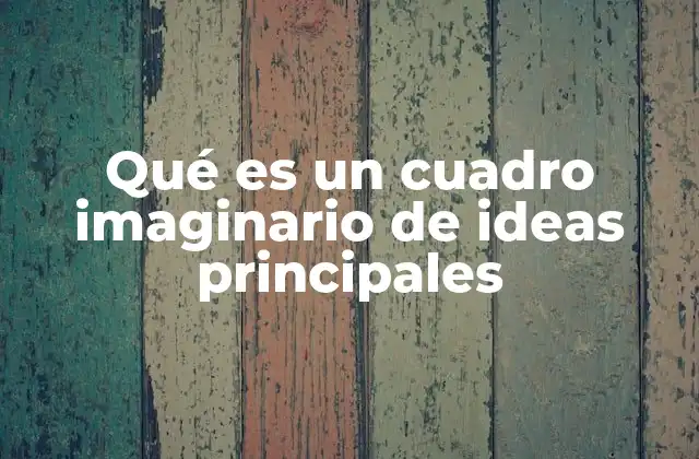 Qué es un Cuadro Imaginario de Ideas Principales