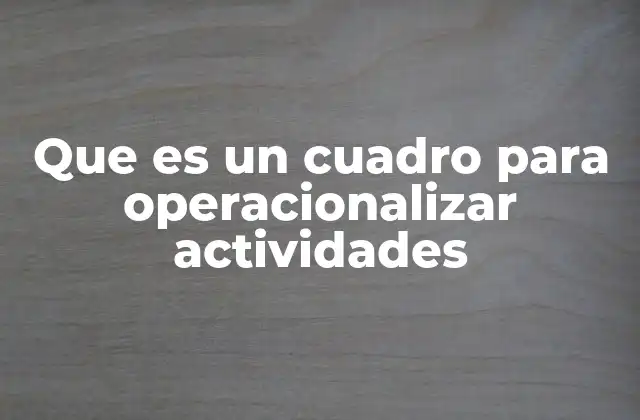 Que es un Cuadro para Operacionalizar Actividades
