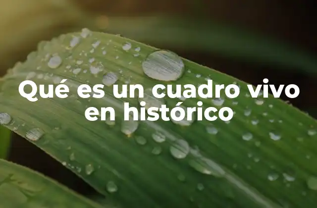 Qué es un Cuadro Vivo en Histórico