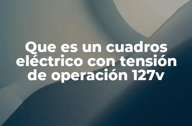 Que es un Cuadros Eléctrico con Tensión de Operación 127v