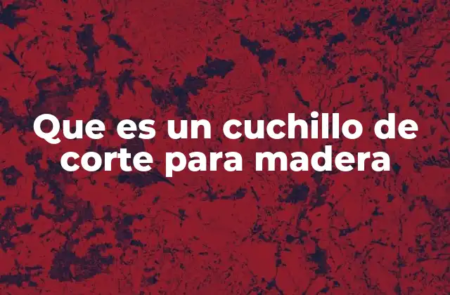 Que es un Cuchillo de Corte para Madera