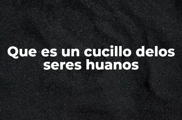 Que es un Cucillo Delos Seres Huanos