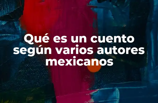 Qué es un Cuento según Varios Autores Mexicanos