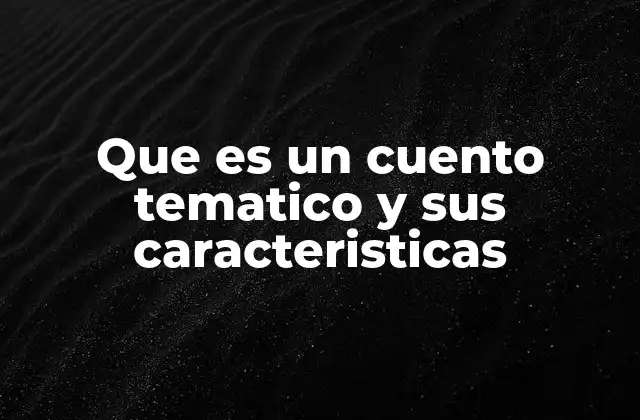 Que es un Cuento Tematico y Sus Caracteristicas