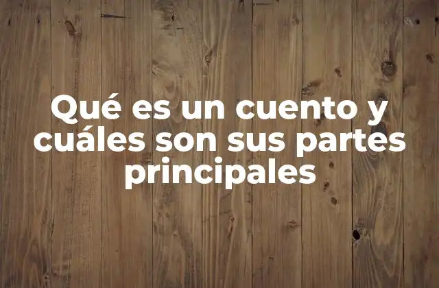 Qué es un Cuento y Cuáles Son Sus Partes Principales