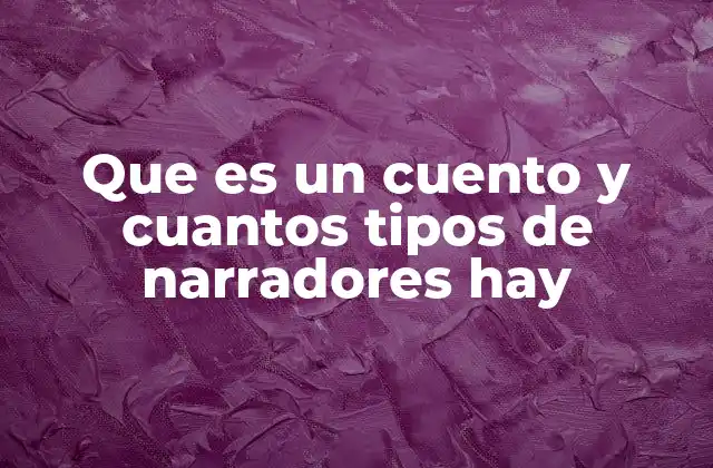 Que es un Cuento y Cuantos Tipos de Narradores Hay