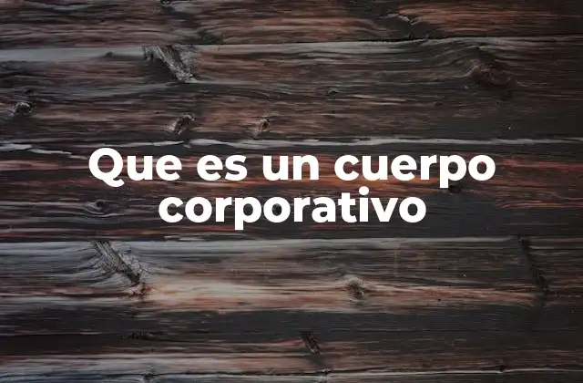 Que es un Cuerpo Corporativo