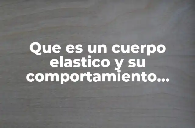 Que es un Cuerpo Elastico y Su Comportamiento Gráfico