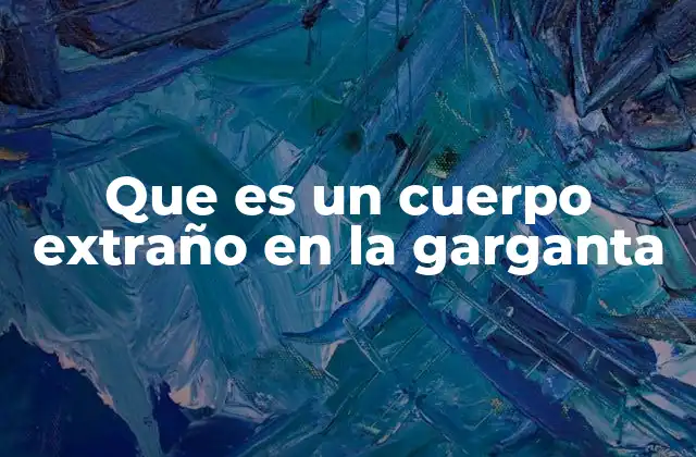 Que es un Cuerpo Extraño en la Garganta