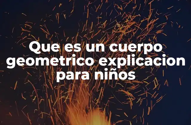 Que es un Cuerpo Geometrico Explicacion para Niños