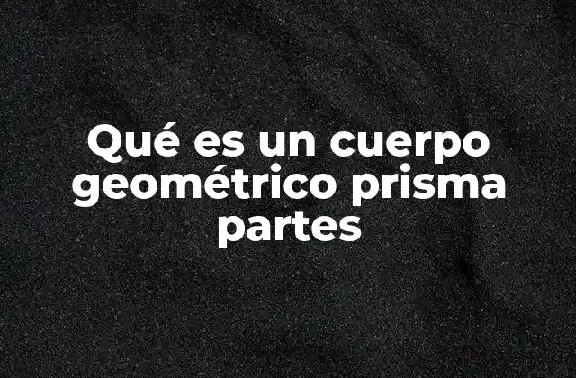 Qué es un Cuerpo Geométrico Prisma Partes