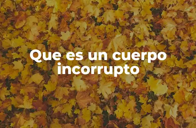 Que es un Cuerpo Incorrupto