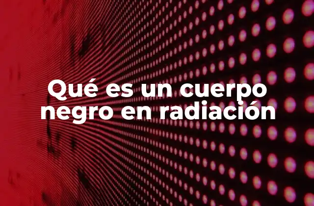 Qué es un Cuerpo Negro en Radiación