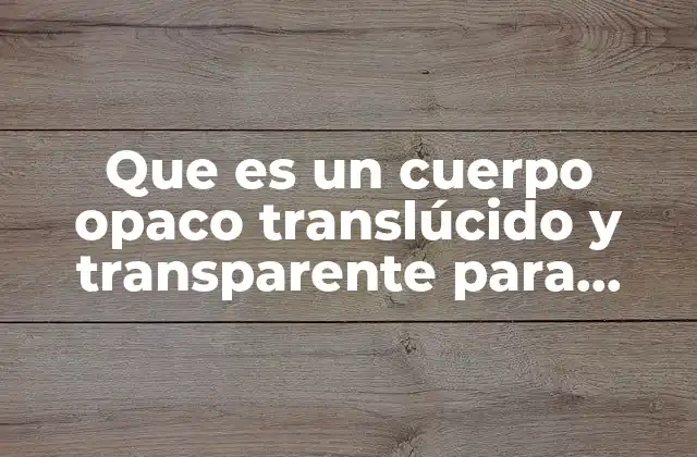 Que es un Cuerpo Opaco Translúcido y Transparente para Niños