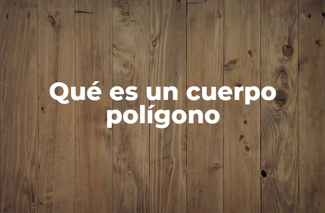 Qué es un Cuerpo Polígono
